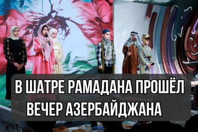 В Шатре Рамадана прошёл вечер Азербайджана